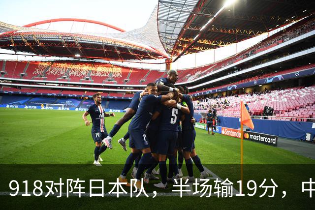 918对阵日本队，半场输19分，中国男篮危险，3人低迷，2短板拉胯